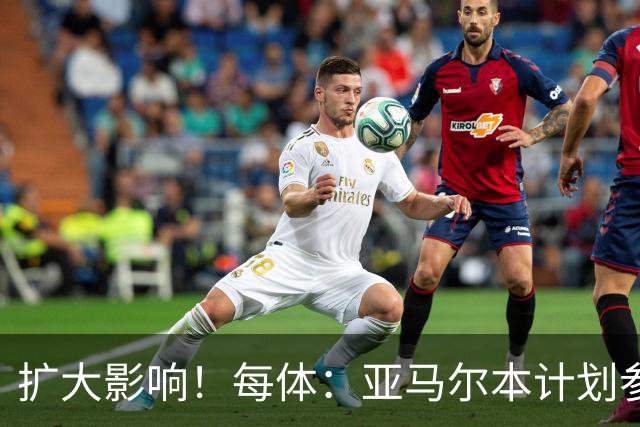 扩大影响！每体：亚马尔本计划参与大网红MrBeast录制但因故取消